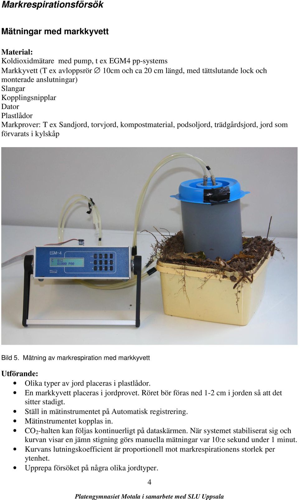 Mätning av markrespiration med markkyvett Utförande: Olika typer av jord placeras i plastlådor. En markkyvett placeras i jordprovet. Röret bör föras ned 1-2 cm i jorden så att det sitter stadigt.