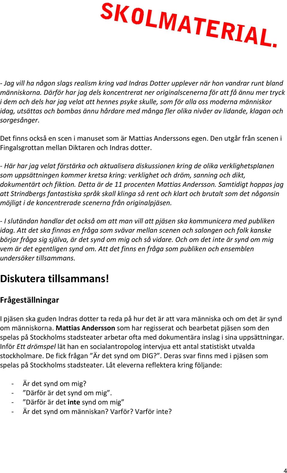 hårdare med många fler olika nivåer av lidande, klagan och sorgesånger. Det finns också en scen i manuset som är Mattias Anderssons egen.