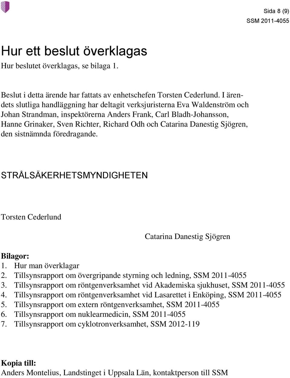 Catarina Danestig Sjögren, den sistnämnda föredragande. STRÅLSÄKERHETSMYNDIGHETEN Torsten Cederlund Catarina Danestig Sjögren Bilagor: 1. Hur man överklagar 2.