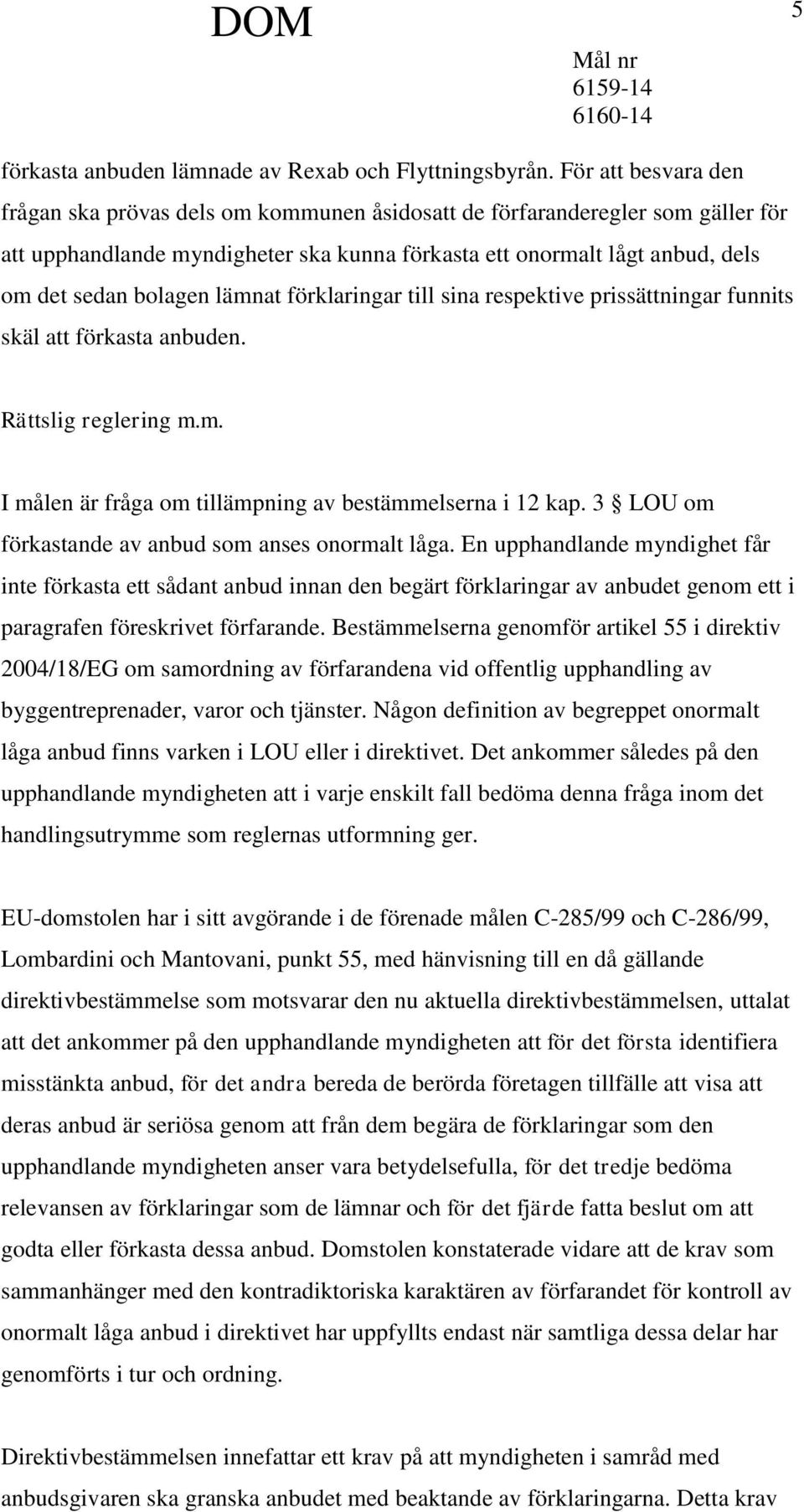 lämnat förklaringar till sina respektive prissättningar funnits skäl att förkasta anbuden. Rättslig reglering m.m. I målen är fråga om tillämpning av bestämmelserna i 12 kap.