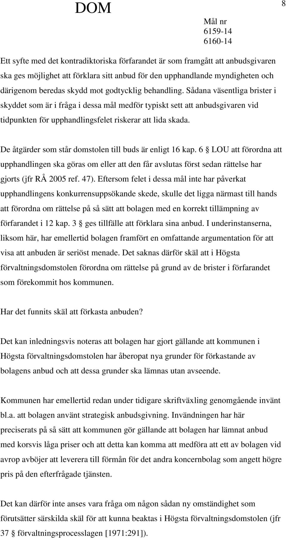 De åtgärder som står domstolen till buds är enligt 16 kap. 6 LOU att förordna att upphandlingen ska göras om eller att den får avslutas först sedan rättelse har gjorts (jfr RÅ 2005 ref. 47).