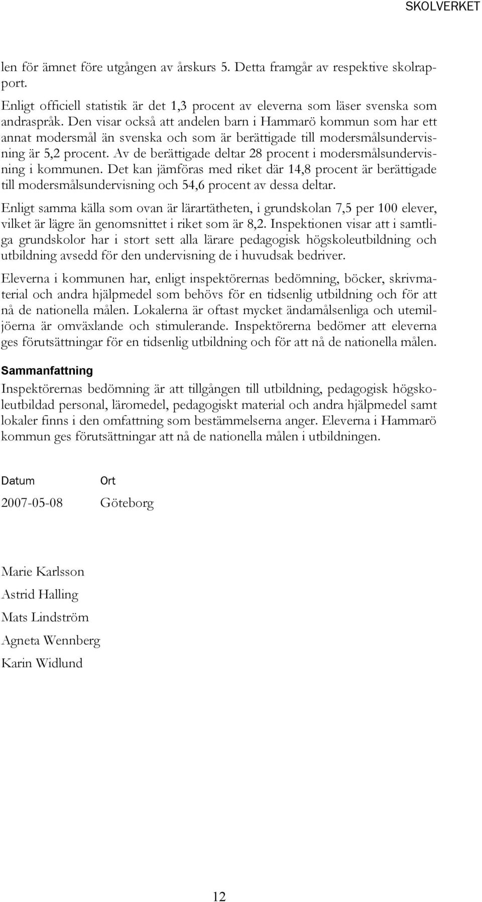 Av de berättigade deltar 28 procent i modersmålsundervisning i kommunen. Det kan jämföras med riket där 14,8 procent är berättigade till modersmålsundervisning och 54,6 procent av dessa deltar.