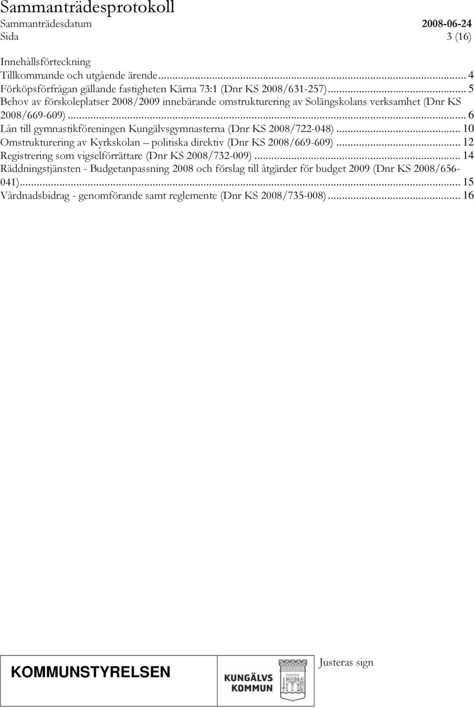 .. 6 Lån till gymnastikföreningen Kungälvsgymnasterna (Dnr KS 2008/722-048)... 10 Omstrukturering av Kyrkskolan politiska direktiv (Dnr KS 2008/669-609).