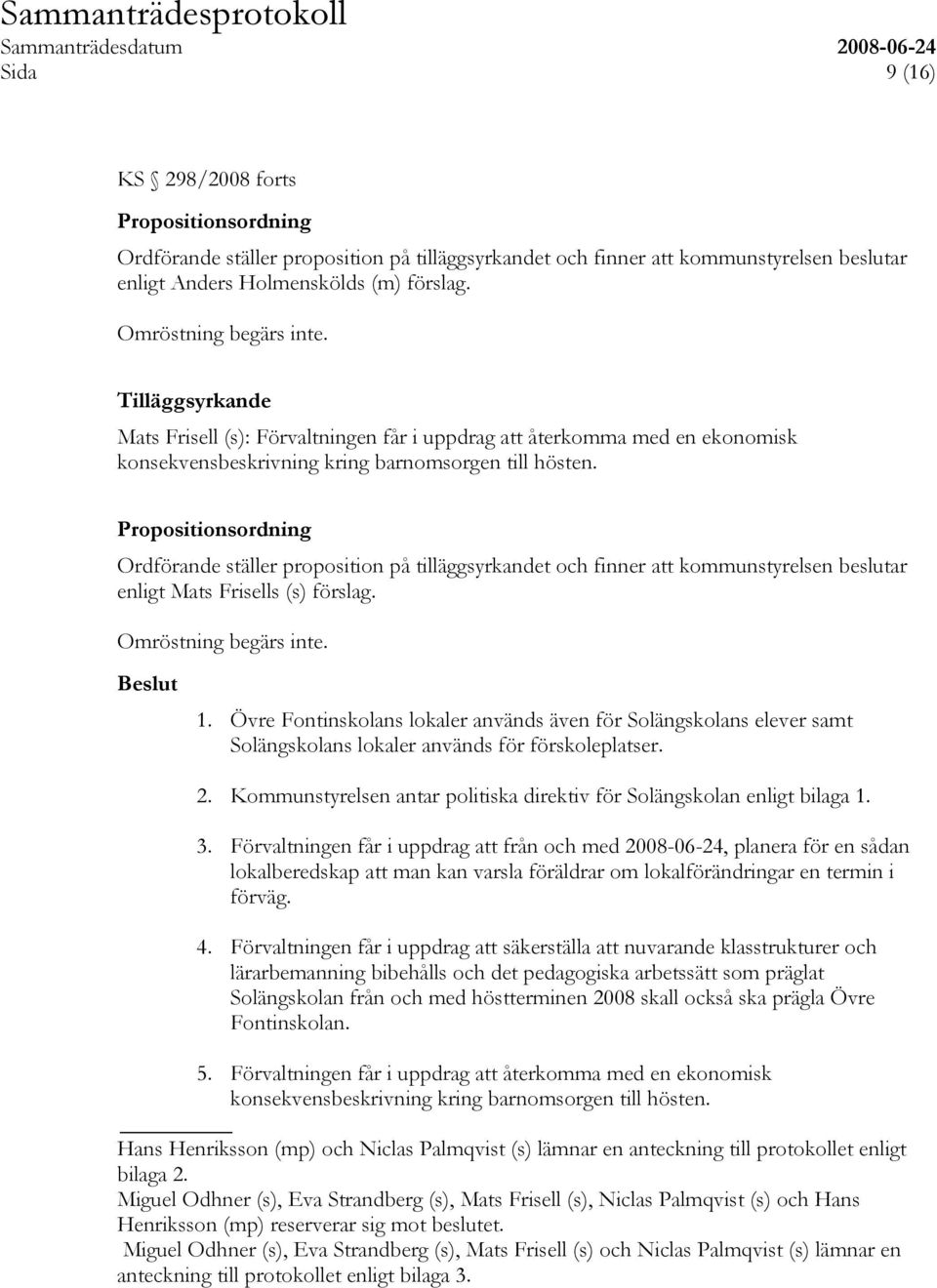 Ordförande ställer proposition på tilläggsyrkandet och finner att kommunstyrelsen beslutar enligt Mats Frisells (s) förslag. Omröstning begärs inte. Beslut 1.