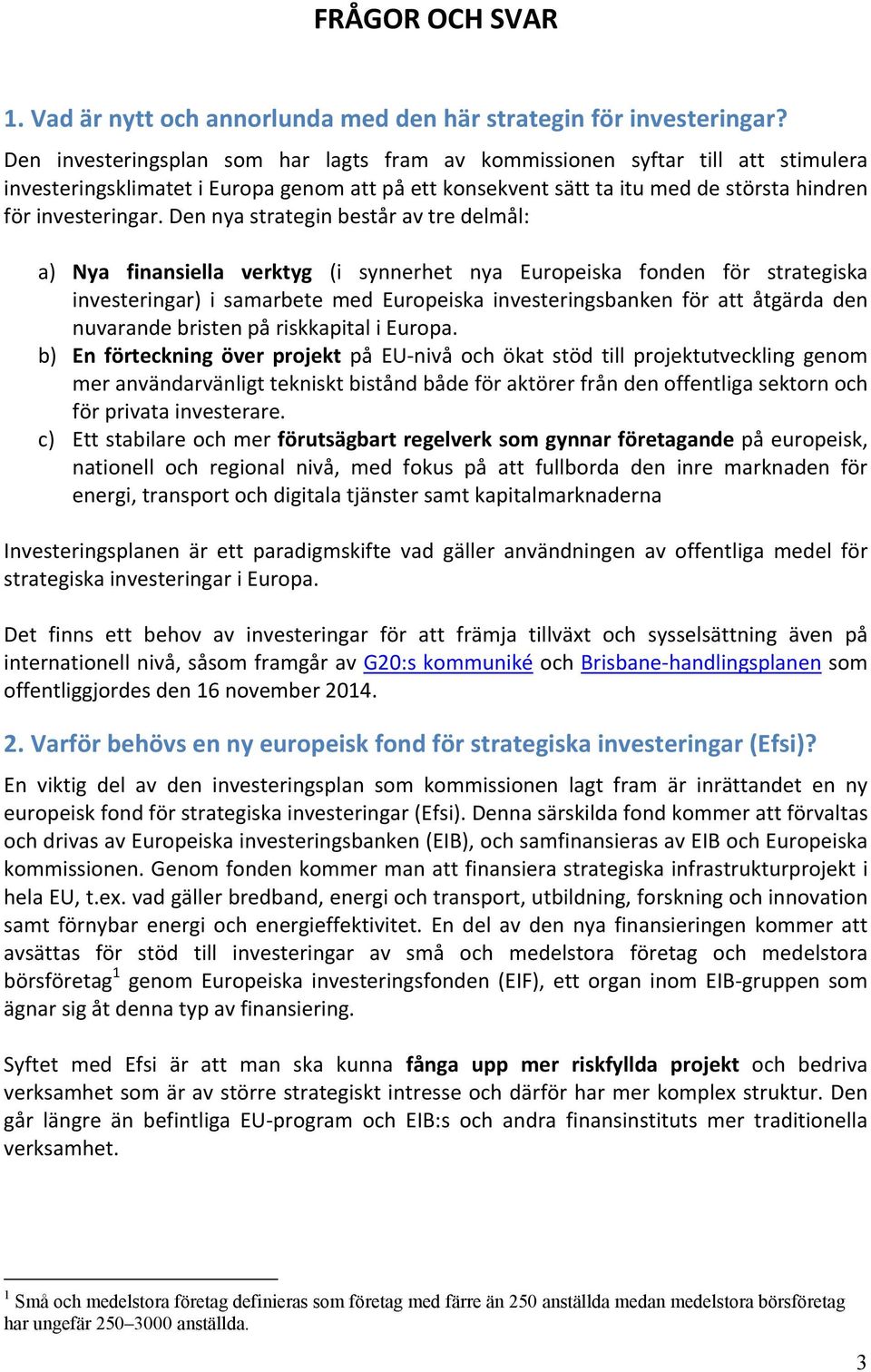 Den nya strategin består av tre delmål: a) Nya finansiella verktyg (i synnerhet nya Europeiska fonden för strategiska investeringar) i samarbete med Europeiska investeringsbanken för att åtgärda den