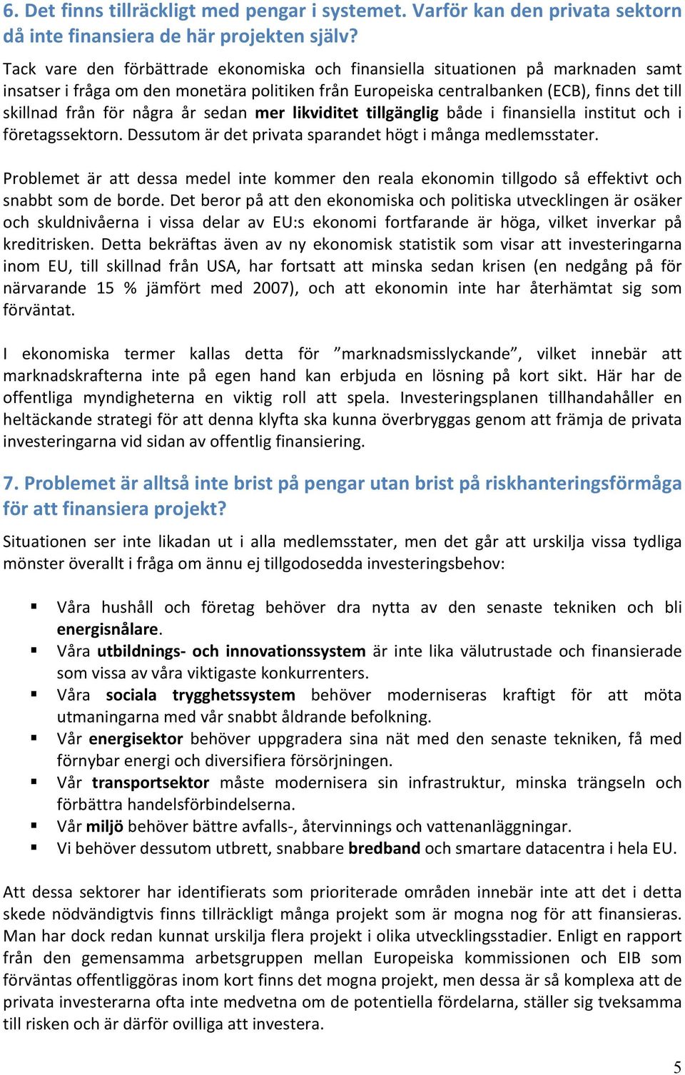 några år sedan mer likviditet tillgänglig både i finansiella institut och i företagssektorn. Dessutom är det privata sparandet högt i många medlemsstater.