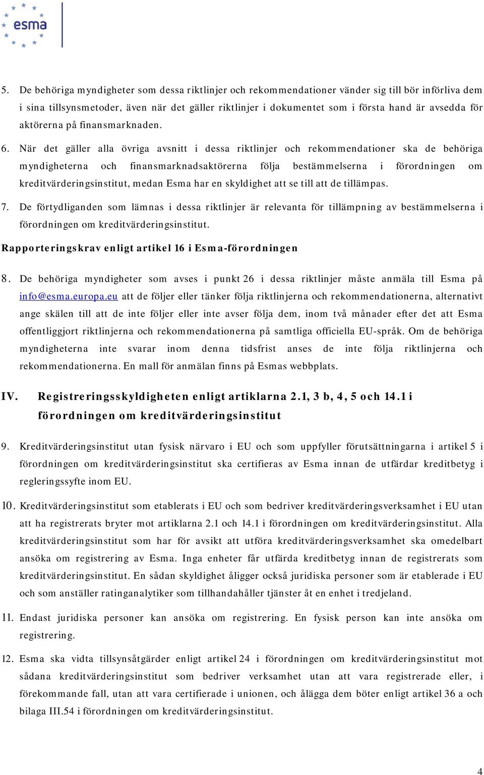 När det gäller alla övriga avsnitt i dessa riktlinjer och rekommendationer ska de behöriga myndigheterna och finansmarknadsaktörerna följa bestämmelserna i förordningen om kreditvärderingsinstitut,