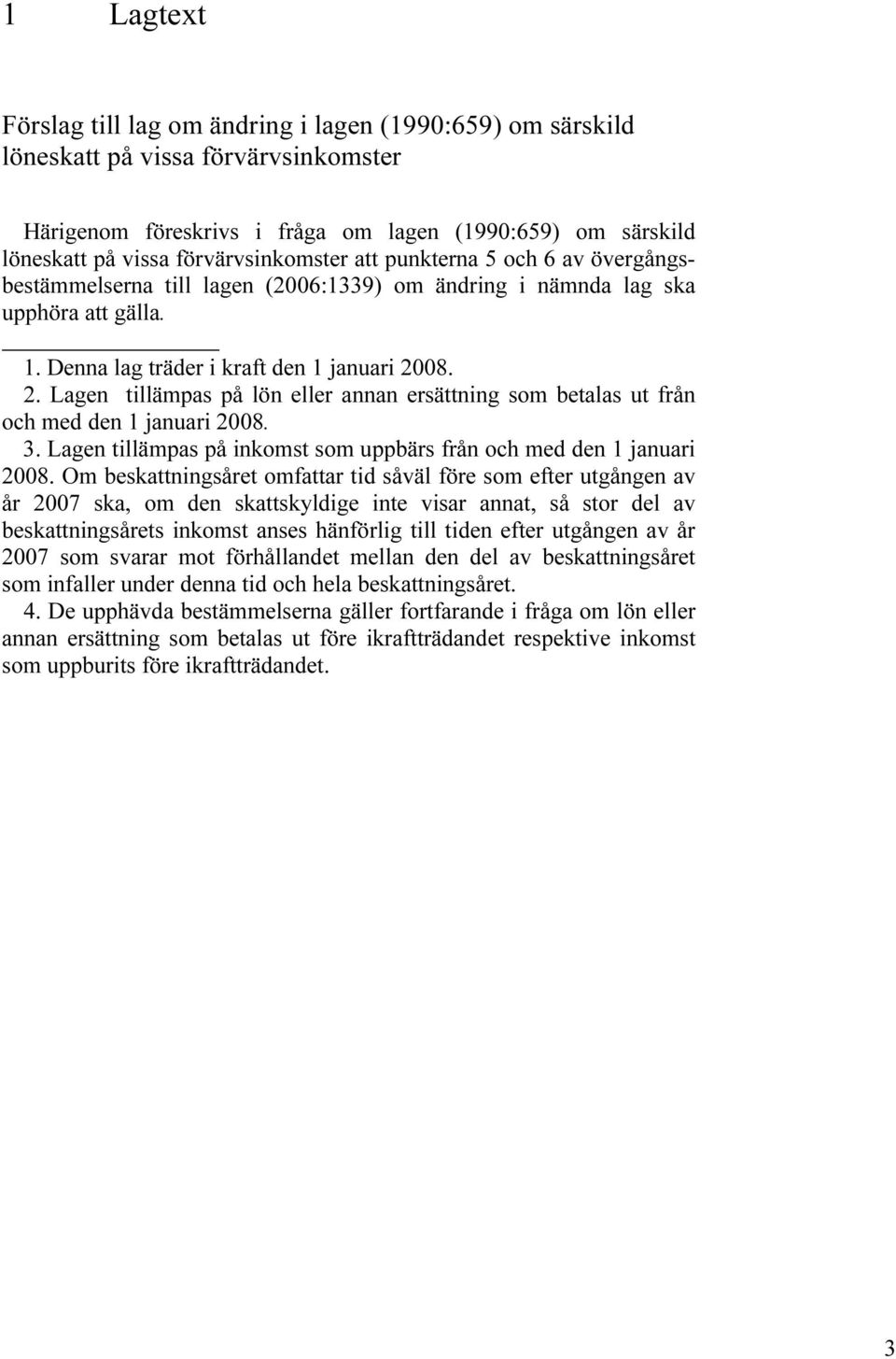 08. 2. Lagen tillämpas på lön eller annan ersättning som betalas ut från och med den 1 januari 2008. 3. Lagen tillämpas på inkomst som uppbärs från och med den 1 januari 2008.