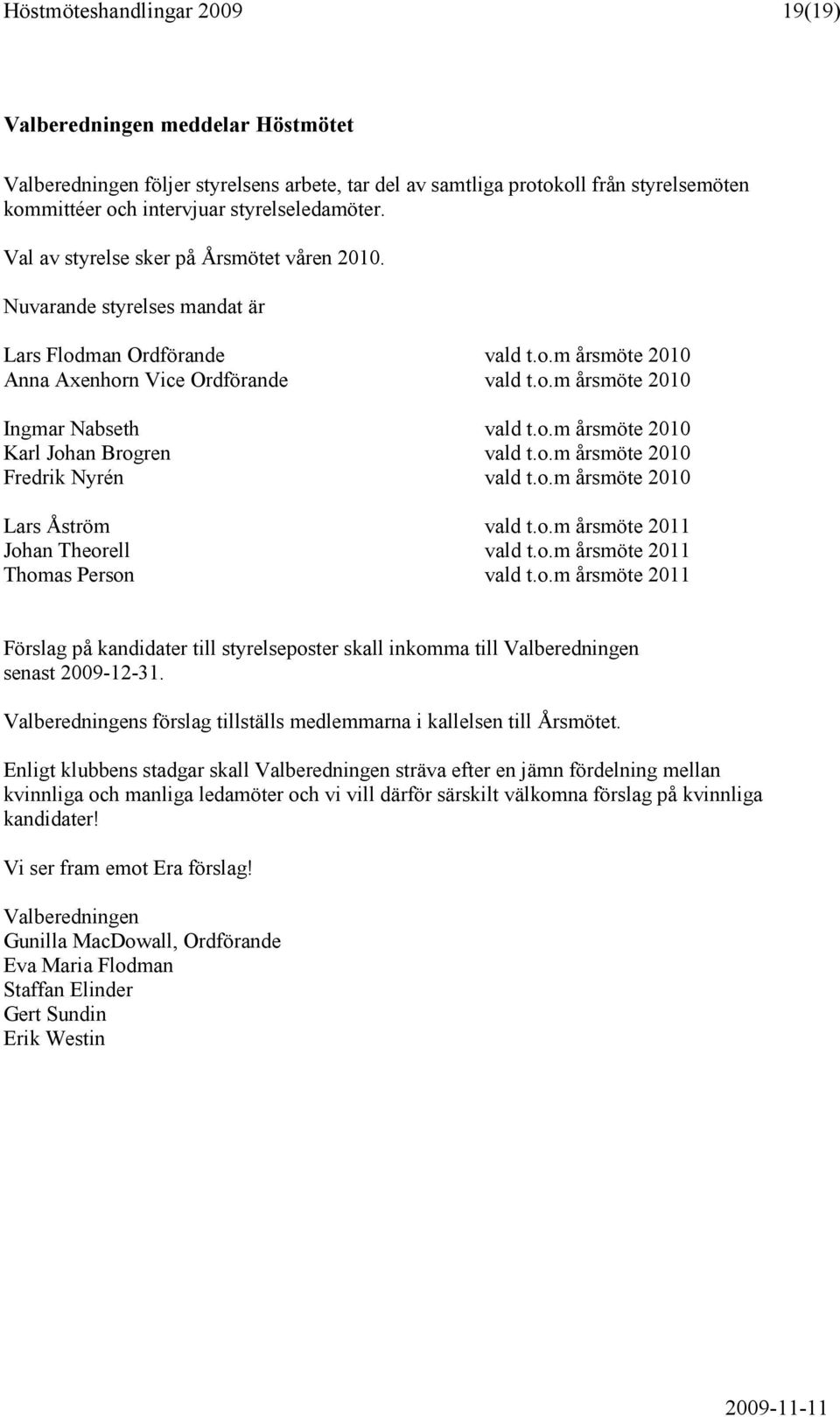 o.m årsmöte 2010 Karl Johan Brogren vald t.o.m årsmöte 2010 Fredrik Nyrén vald t.o.m årsmöte 2010 Lars Åström vald t.o.m årsmöte 2011 Johan Theorell vald t.o.m årsmöte 2011 Thomas Person vald t.o.m årsmöte 2011 Förslag på kandidater till styrelseposter skall inkomma till Valberedningen senast 2009-12-31.