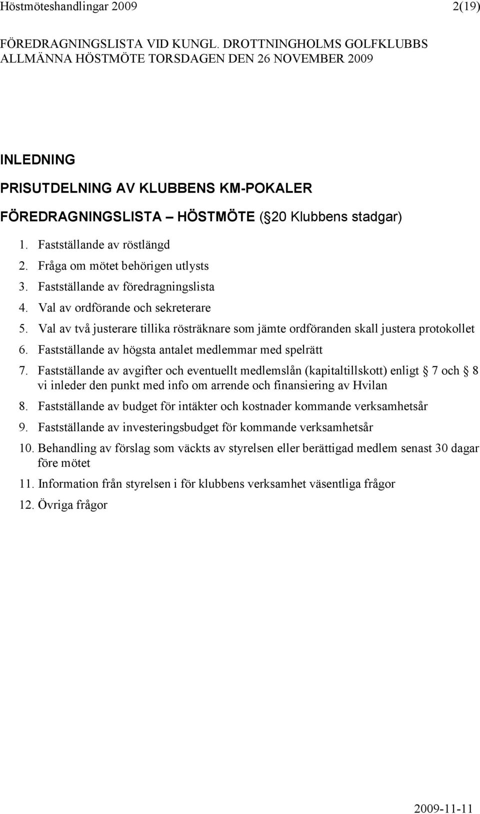 Fastställande av röstlängd 2. Fråga om mötet behörigen utlysts 3. Fastställande av föredragningslista 4. Val av ordförande och sekreterare 5.