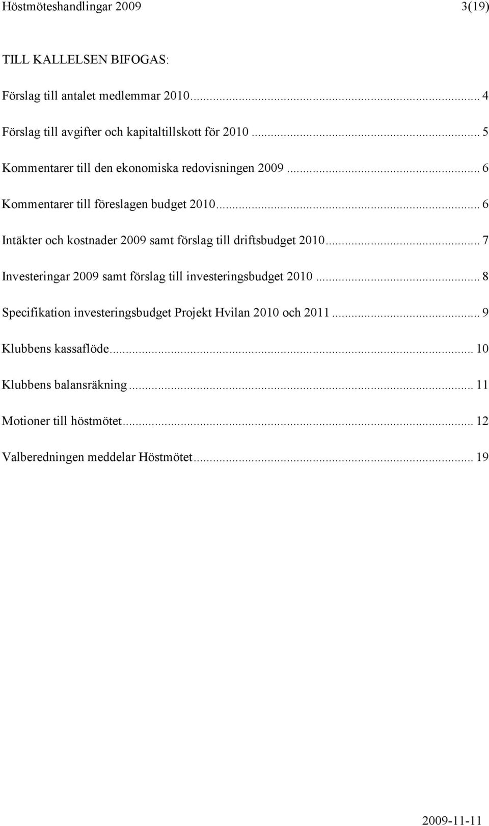 .. 6 Kommentarer till föreslagen budget 2010... 6 Intäkter och kostnader 2009 samt förslag till driftsbudget 2010.