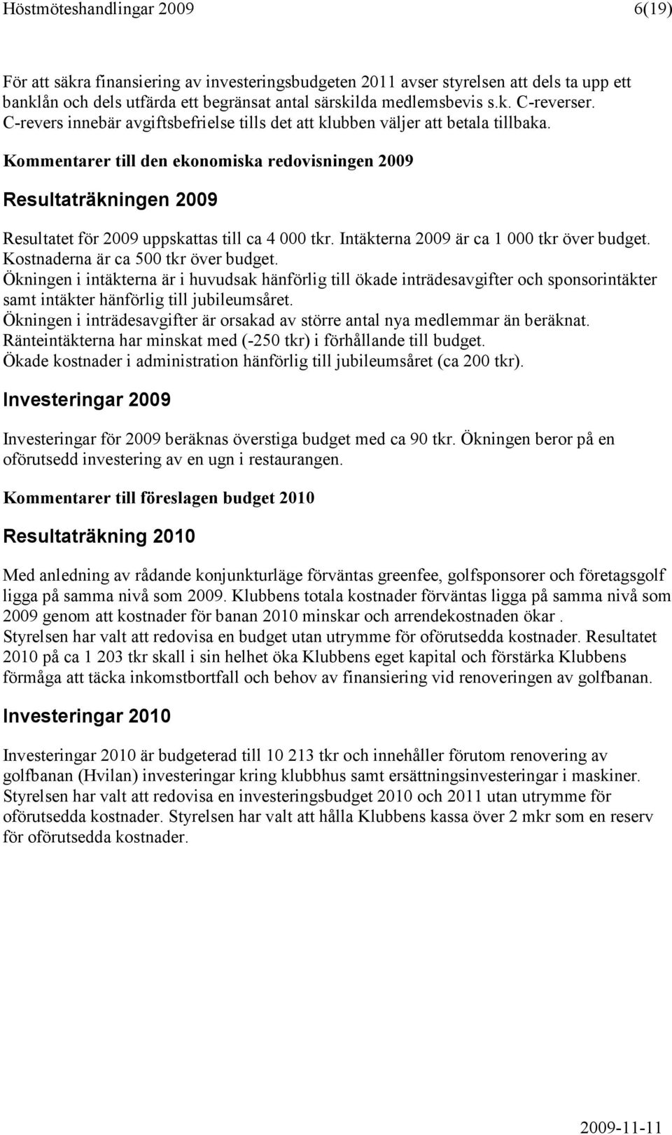 Kommentarer till den ekonomiska redovisningen 2009 Resultaträkningen 2009 Resultatet för 2009 uppskattas till ca 4 000 tkr. Intäkterna 2009 är ca 1 000 tkr över budget.