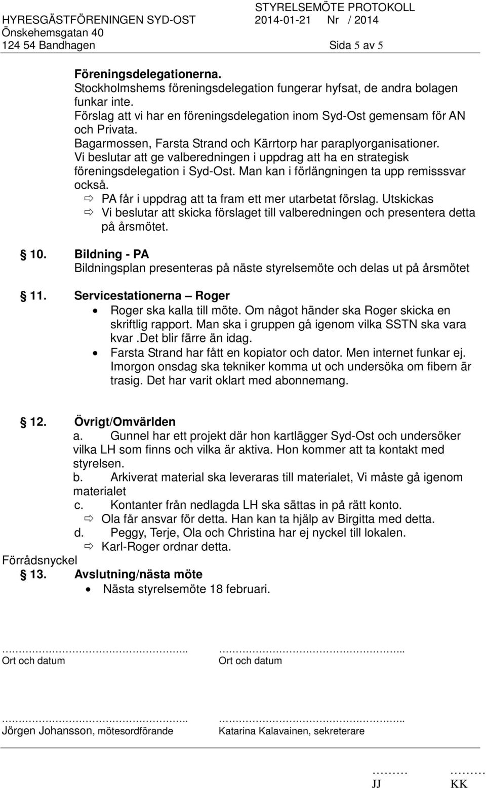 Vi beslutar att ge valberedningen i uppdrag att ha en strategisk föreningsdelegation i Syd-Ost. Man kan i förlängningen ta upp remisssvar också. PA får i uppdrag att ta fram ett mer utarbetat förslag.