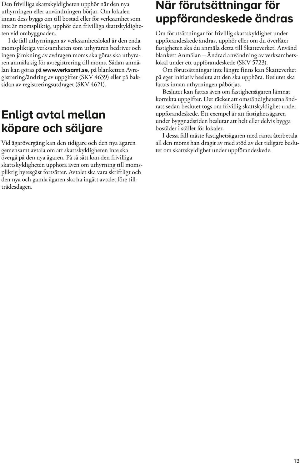 I de fall uthyrningen av verksamhetslokal är den enda momspliktiga verksamheten som uthyraren bedriver och ingen jämkning av avdragen moms ska göras ska uthyraren anmäla sig för avregistrering till