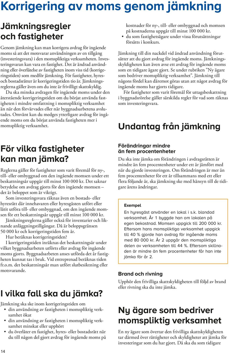 För fastigheter, hyresoch bostadsrätter är korrigeringstiden tio år. Jämkningsreglerna gäller även om du inte är frivilligt skattskyldig.