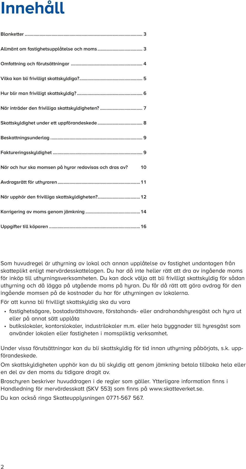 .. 9 När och hur ska momsen på hyror redovisas och dras av? 10 Avdragsrätt för uthyraren...11 När upphör den frivilliga skattskyldigheten?...12 Korrigering av moms genom jämkning.