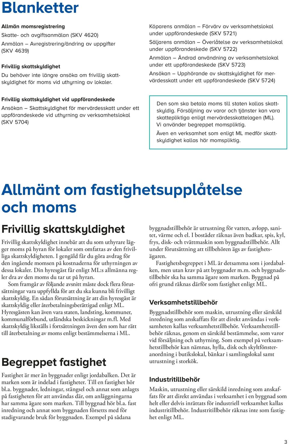 Köparens anmälan Förvärv av verksamhetslokal under uppförandeskede (SKV 5721) Säljarens anmälan Överlåtelse av verksamhetslokal under uppförandeskede (SKV 5722) Anmälan Ändrad användning av