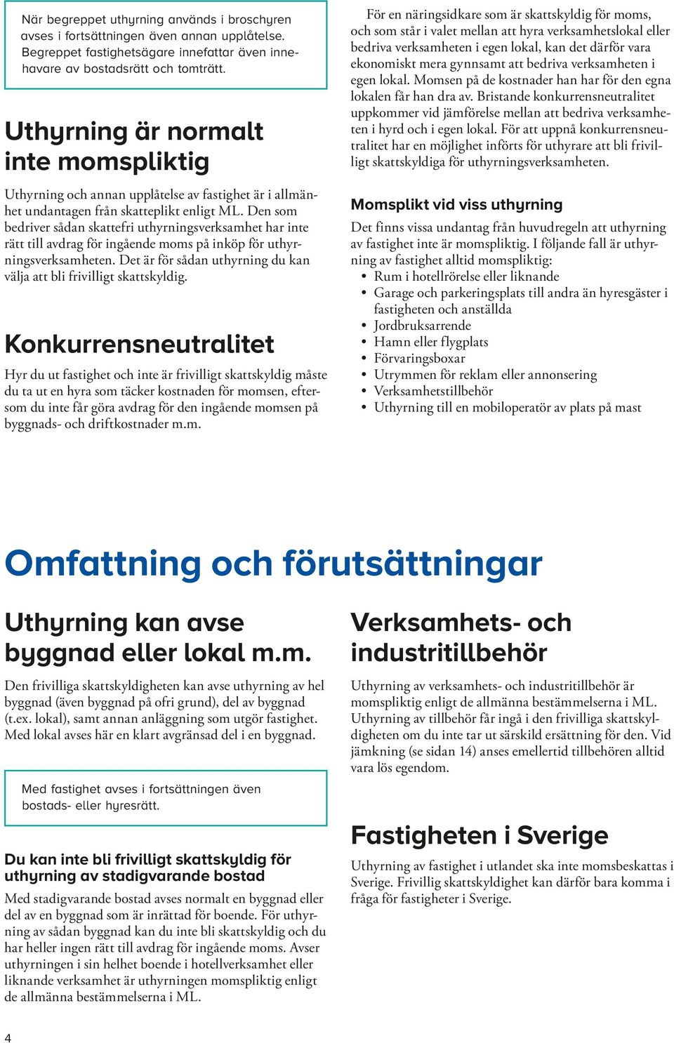Den som bedriver sådan skattefri uthyrningsverksamhet har inte rätt till avdrag för ingående moms på inköp för uthyrningsverksamheten.