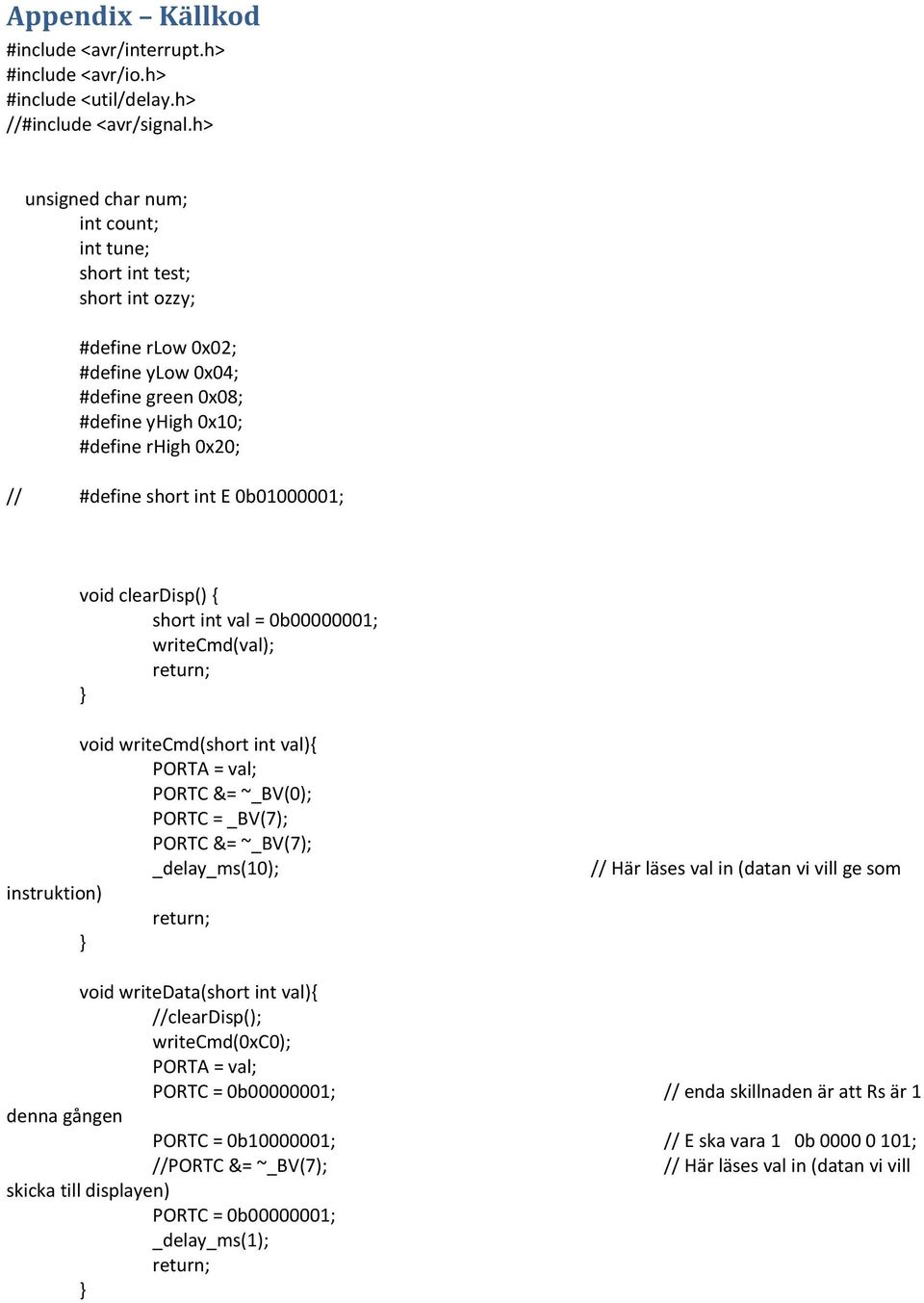 0b01000001; void cleardisp() { short int val = 0b00000001; writecmd(val); void writecmd(short int val){ PORTA = val; PORTC &= ~_BV(0); PORTC = _BV(7); PORTC &= ~_BV(7); _delay_ms(10); instruktion) //