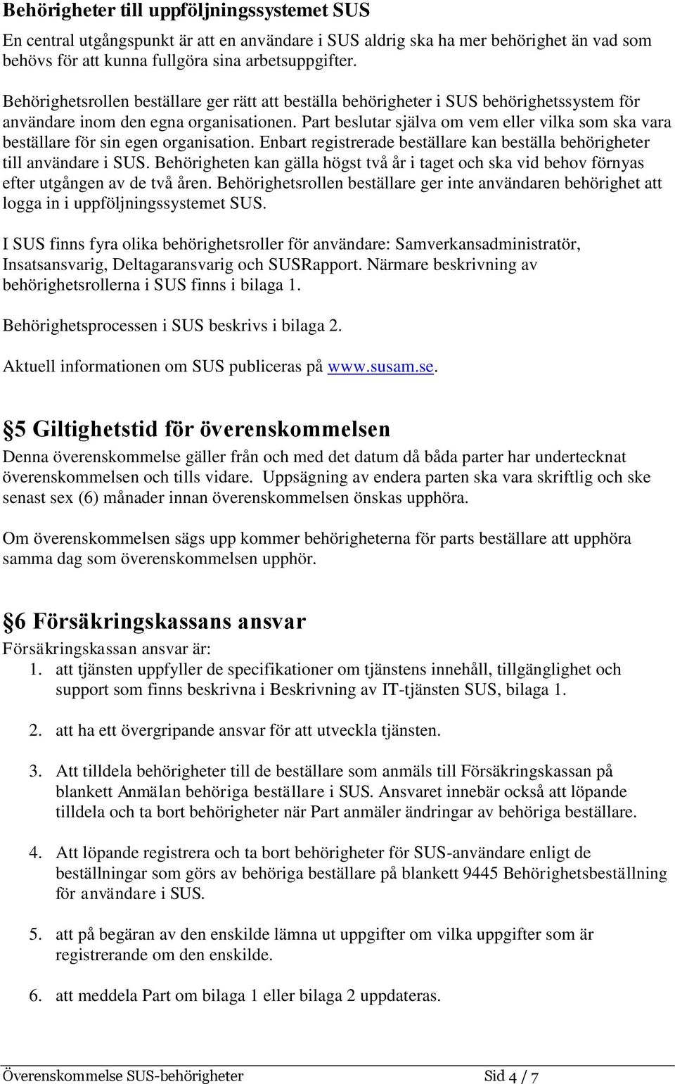 Part beslutar själva om vem eller vilka som ska vara beställare för sin egen organisation. Enbart registrerade beställare kan beställa behörigheter till användare i SUS.