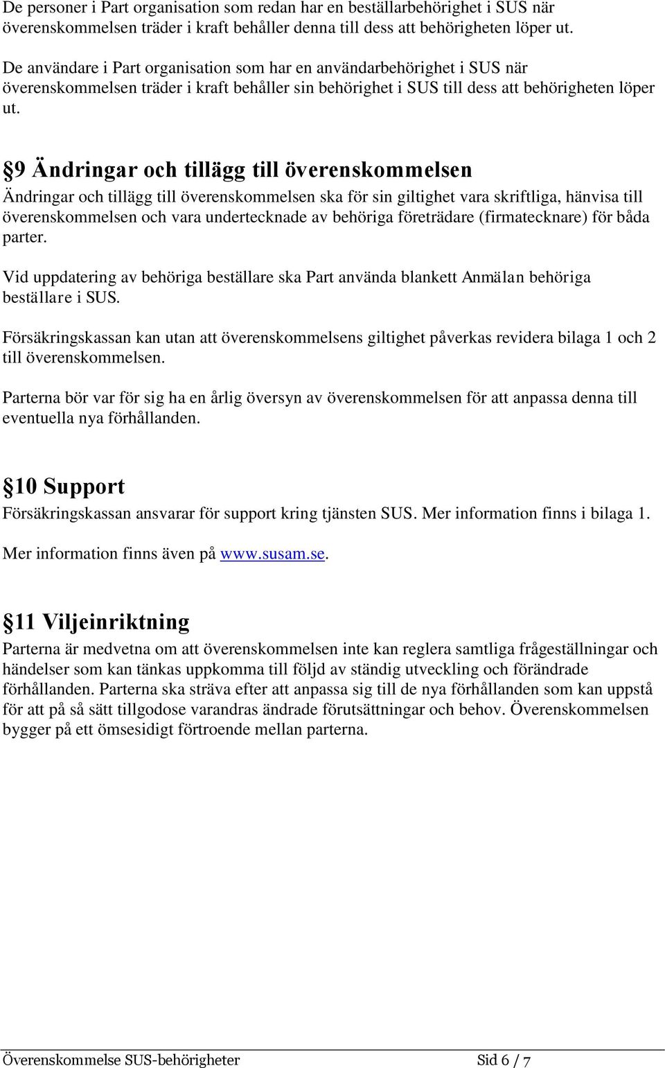 9 Ändringar och tillägg till överenskommelsen Ändringar och tillägg till överenskommelsen ska för sin giltighet vara skriftliga, hänvisa till överenskommelsen och vara undertecknade av behöriga