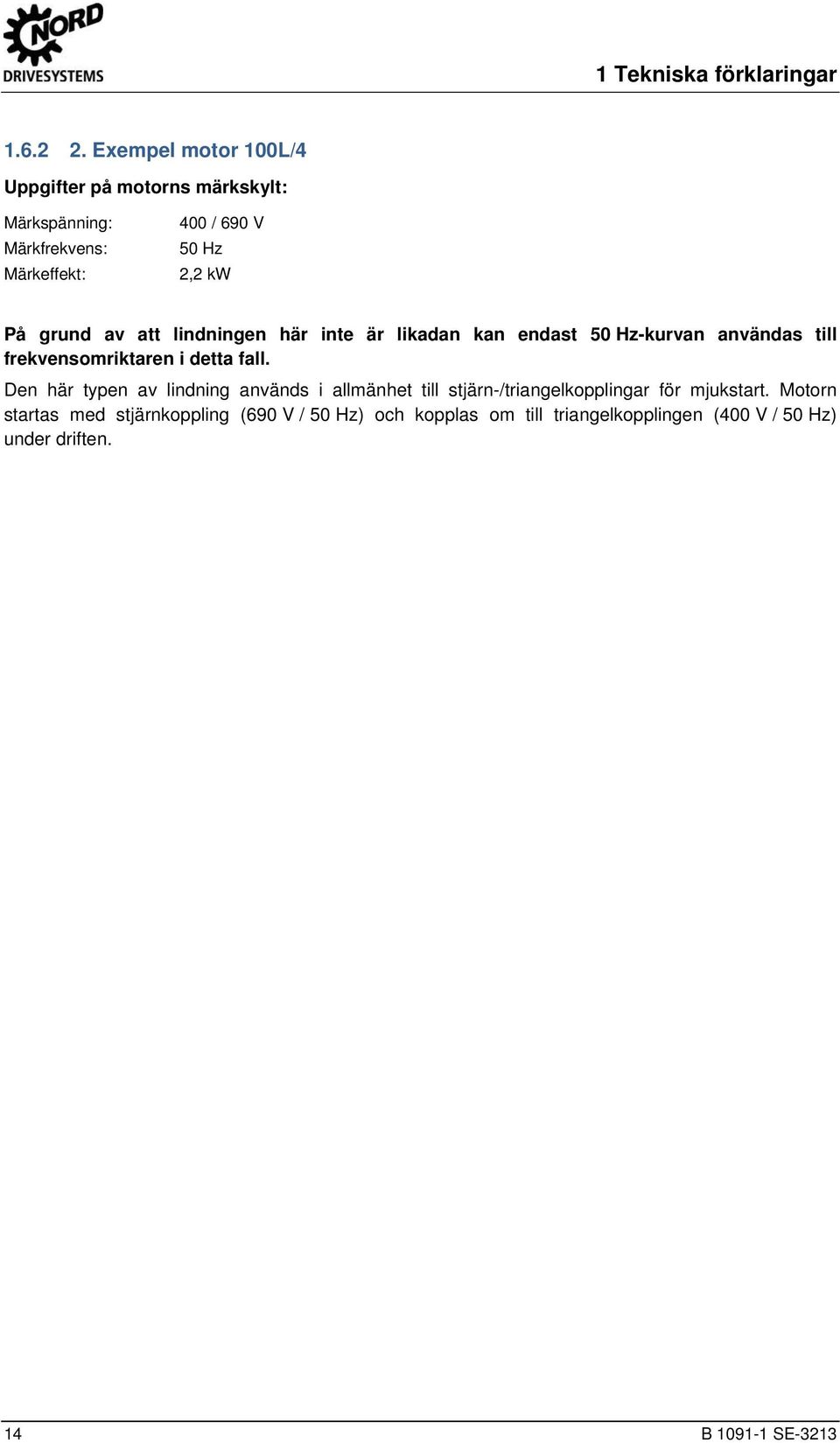 Exempel motor 100L/4 Uppgifter på motorns märkskylt: Märkspänning: Märkfrekvens: Märkeffekt: 400 / 690 V 50 Hz 2,2 kw På grund av att lindningen här inte är likadan kan endast 50 Hz-kurvan