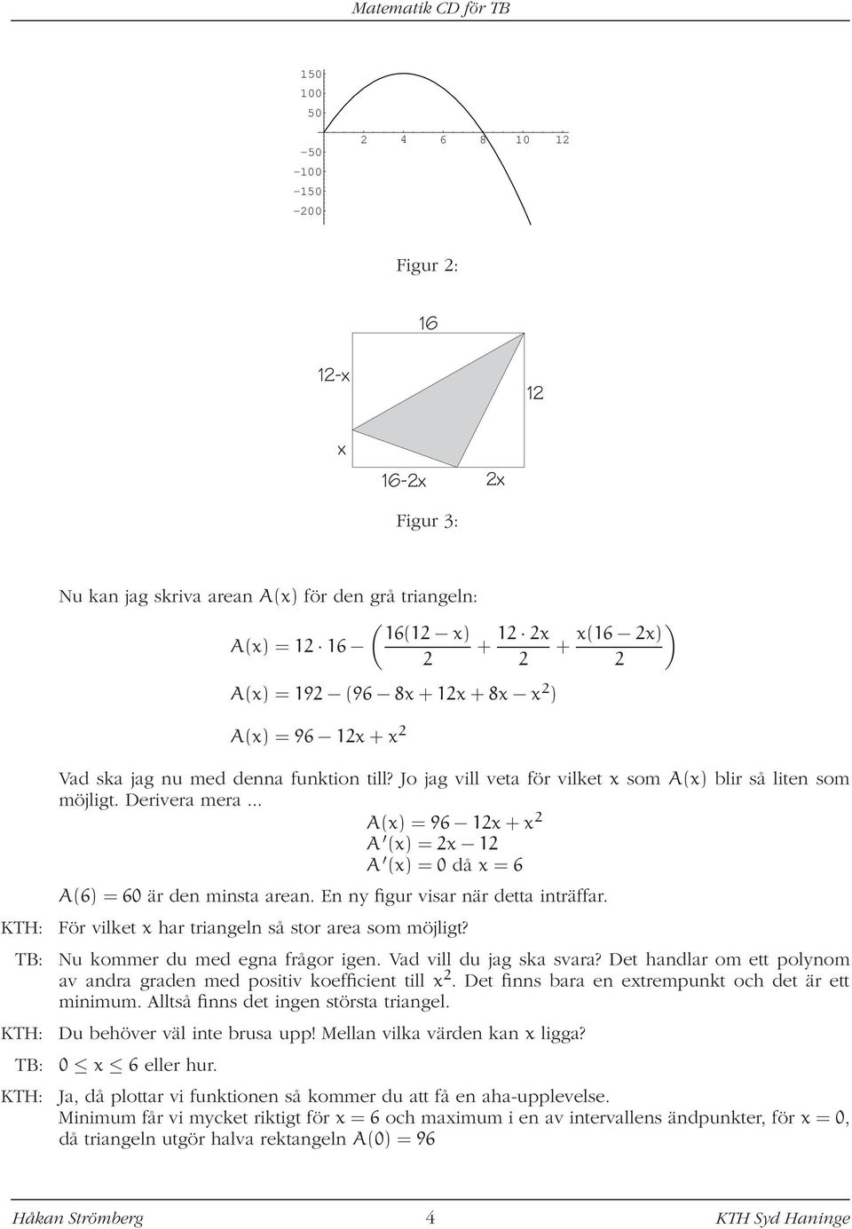 .. A(x) = 96 12x + x 2 A (x) = 2x 12 A (x) = 0 då x = 6 A(6) = 60 är den minsta arean. En ny figur visar när detta inträffar. KTH: För vilket x har triangeln så stor area som möjligt?