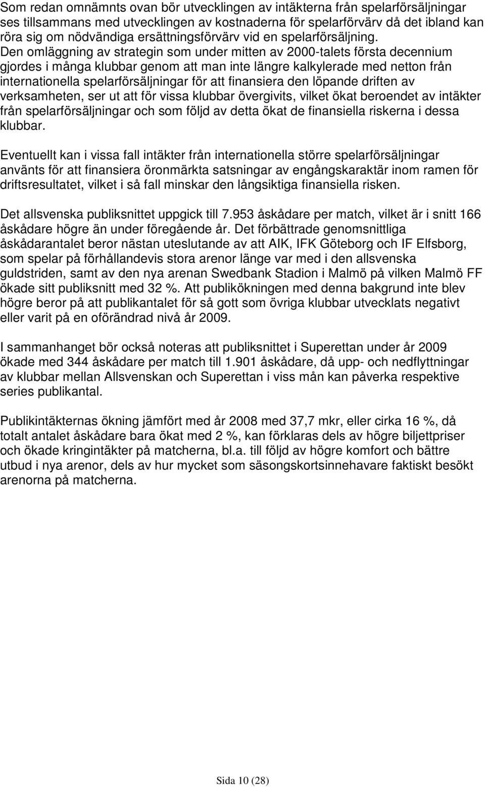 Den omläggning av strategin som under mitten av 2000-talets första decennium gjordes i många klubbar genom att man inte längre kalkylerade med netton från internationella spelarförsäljningar för att