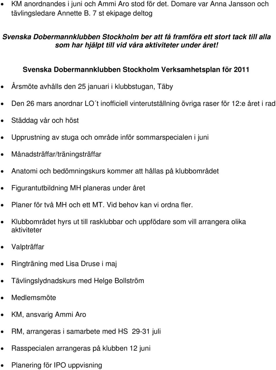 Svenska Dobermannklubben Stockholm Verksamhetsplan för 2011 Årsmöte avhålls den 25 januari i klubbstugan, Täby Den 26 mars anordnar LO t inofficiell vinterutställning övriga raser för 12:e året i rad