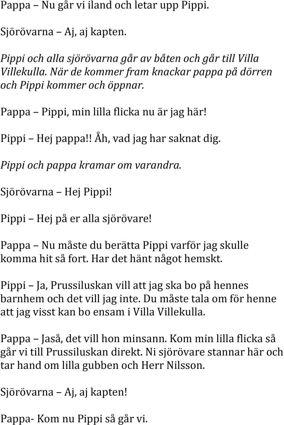 Sjörövarna Hej Pippi! Pippi Hej på er alla sjörövare! Pappa Nu måste du berätta Pippi varför jag skulle komma hit så fort. Har det hänt något hemskt.