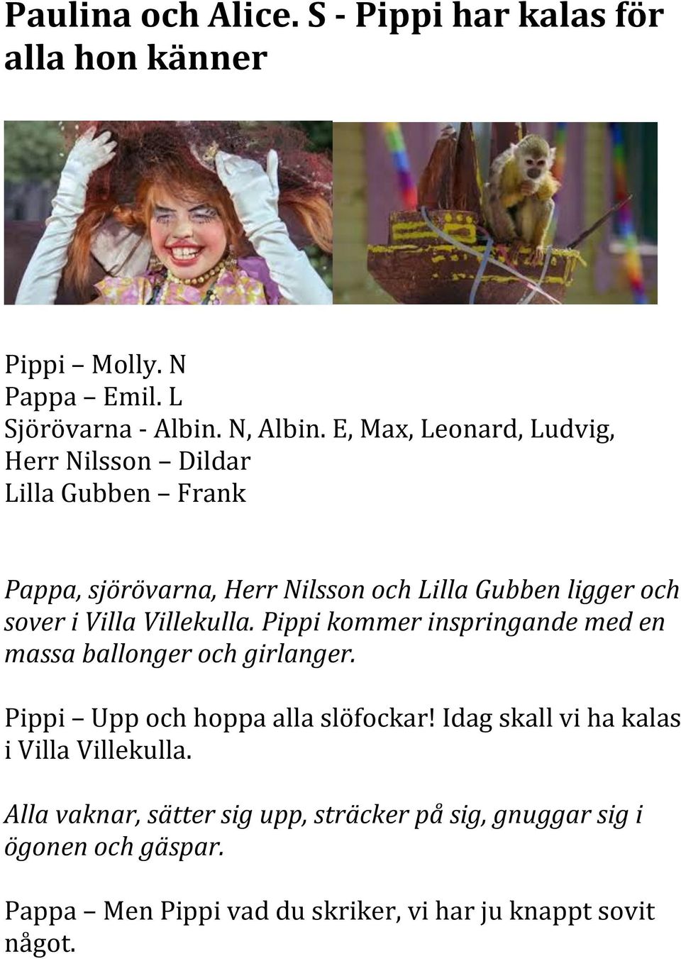 Villekulla. Pippi kommer inspringande med en massa ballonger och girlanger. Pippi Upp och hoppa alla slöfockar!