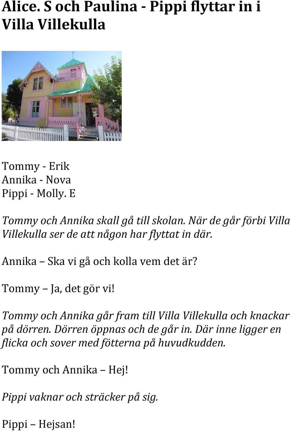 Annika Ska vi gå och kolla vem det är? Tommy Ja, det gör vi!