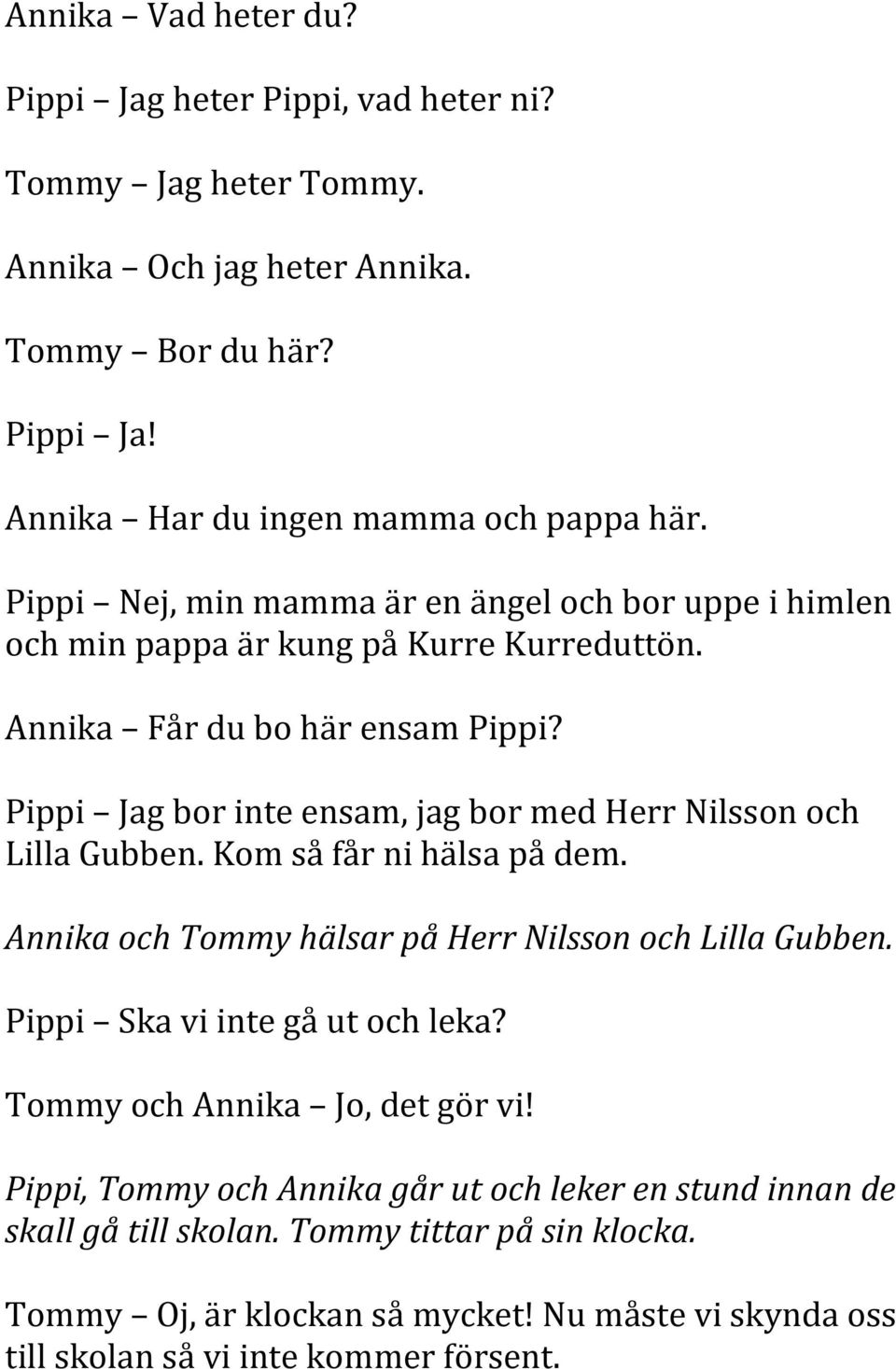 Pippi Jag bor inte ensam, jag bor med Herr Nilsson och Lilla Gubben. Kom så får ni hälsa på dem. Annika och Tommy hälsar på Herr Nilsson och Lilla Gubben.