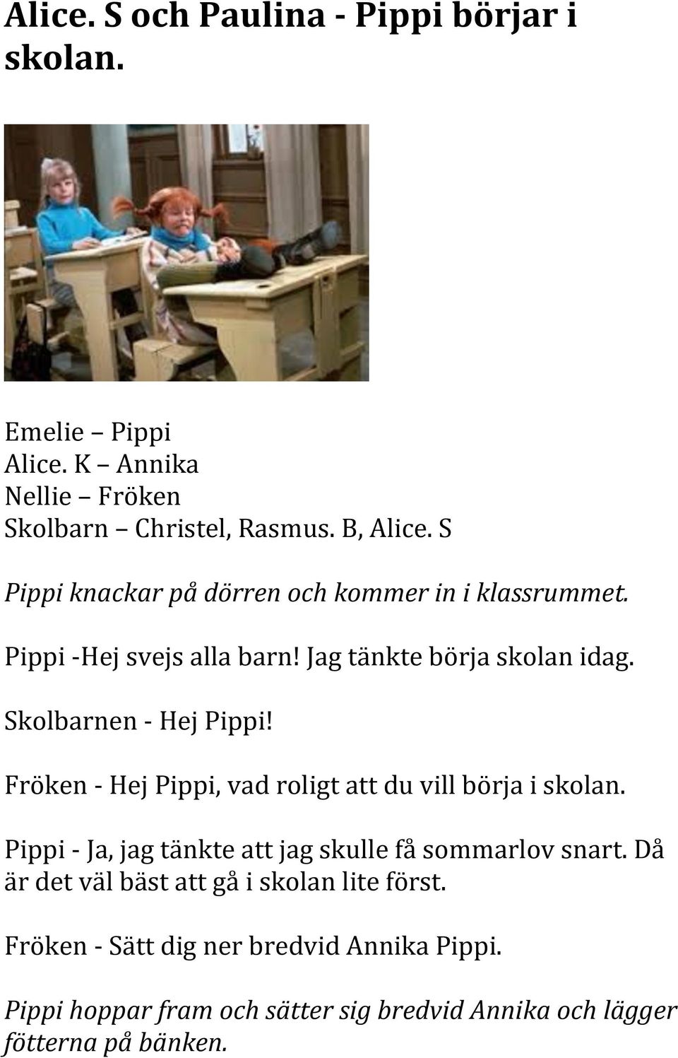 Fröken - Hej Pippi, vad roligt att du vill börja i skolan. Pippi - Ja, jag tänkte att jag skulle få sommarlov snart.