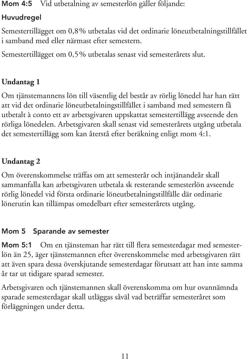 Undantag 1 Om tjänstemannens lön till väsentlig del består av rörlig lönedel har han rätt att vid det ordinarie löneutbetalningstillfället i samband med semestern få utbetalt à conto ett av