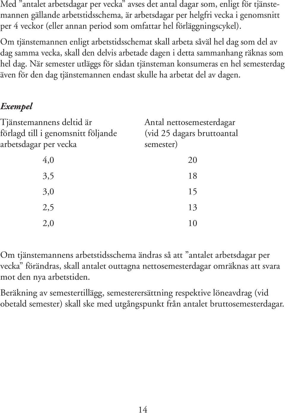 När semester utläggs för sådan tjänsteman konsumeras en hel semesterdag även för den dag tjänstemannen endast skulle ha arbetat del av dagen.