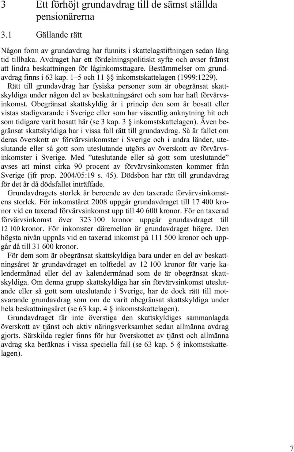 Rätt till grundavdrag har fysiska personer som är obegränsat skattskyldiga under någon del av beskattningsåret och som har haft förvärvsinkomst.