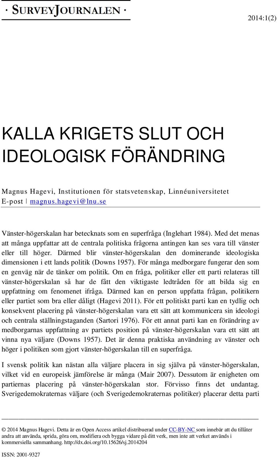 Därmed blir vänster-högerskalan den dominerande ideologiska dimensionen i ett lands politik (Downs 1957). För många medborgare fungerar den som en genväg när de tänker om politik.