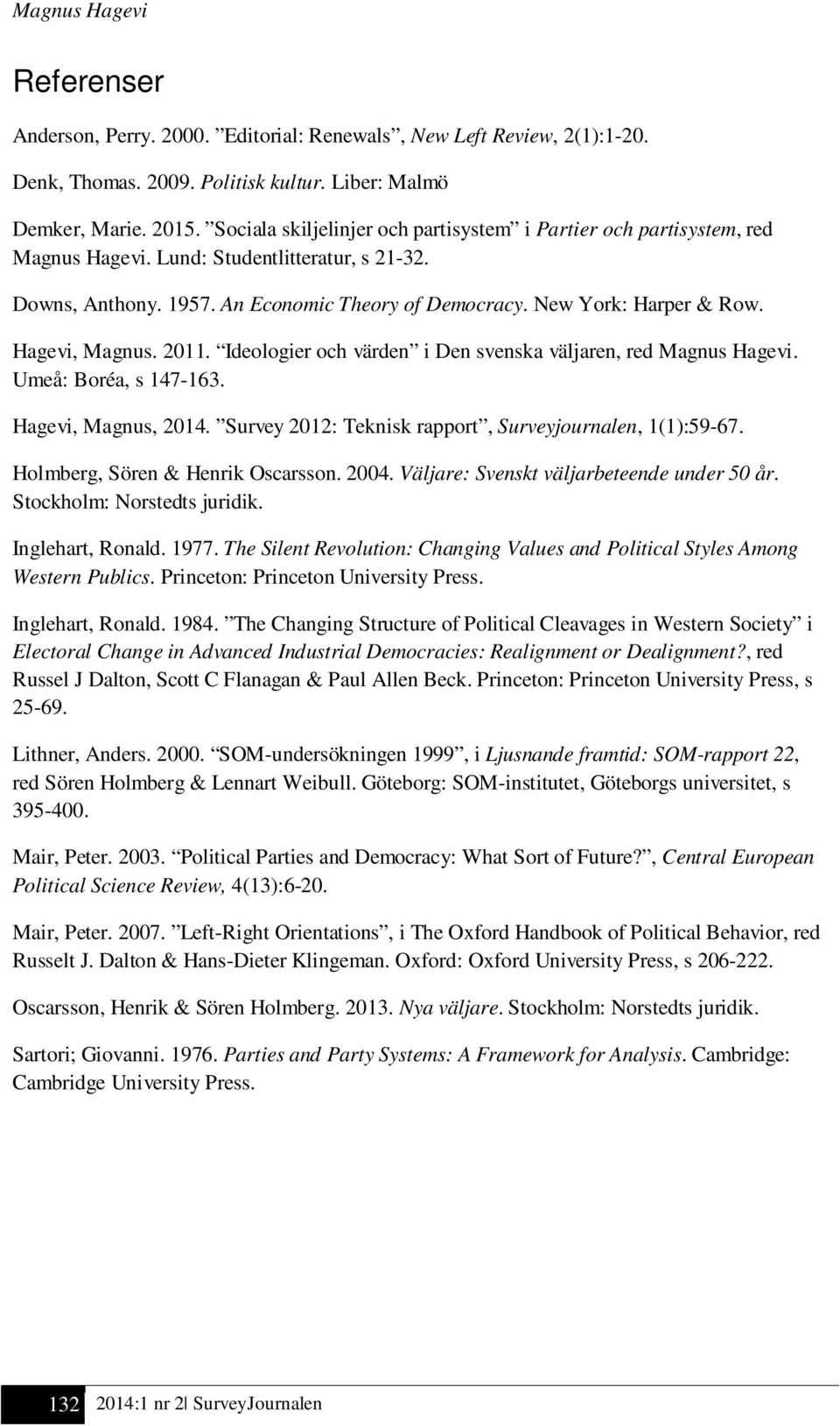 Hagevi, Magnus. 2011. Ideologier och värden i Den svenska väljaren, red Magnus Hagevi. Umeå: Boréa, s 147-163. Hagevi, Magnus, 2014. Survey 2012: Teknisk rapport, Surveyjournalen, 1(1):59-67.