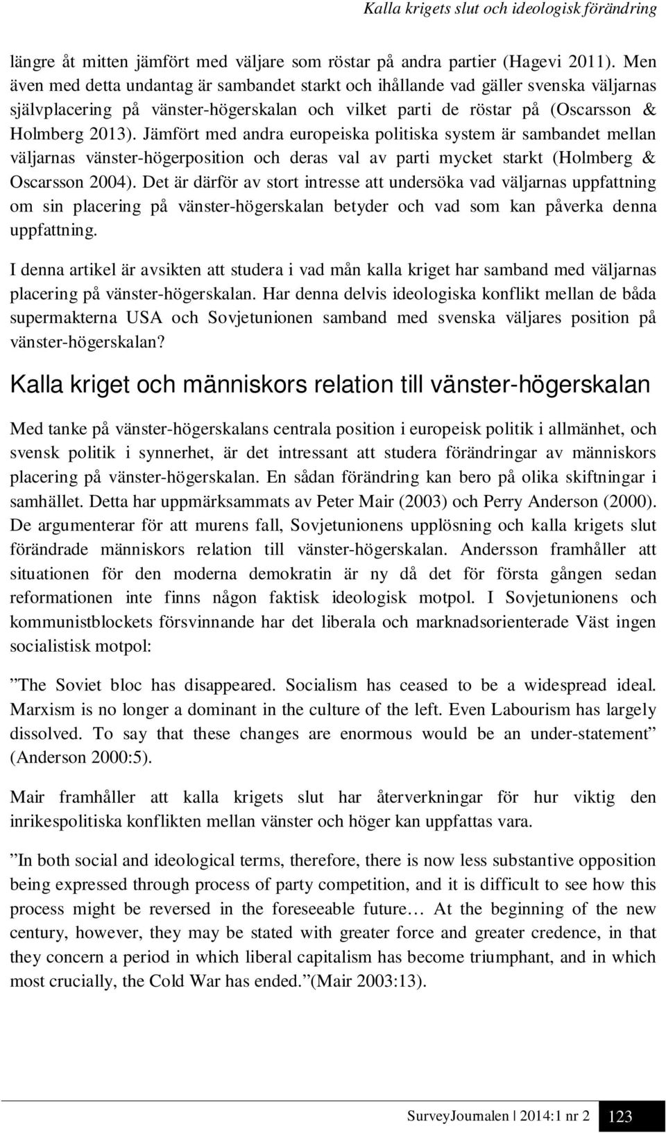 Jämfört med andra europeiska politiska system är sambandet mellan väljarnas vänster-högerposition och deras val av parti mycket starkt (Holmberg & Oscarsson 2004).