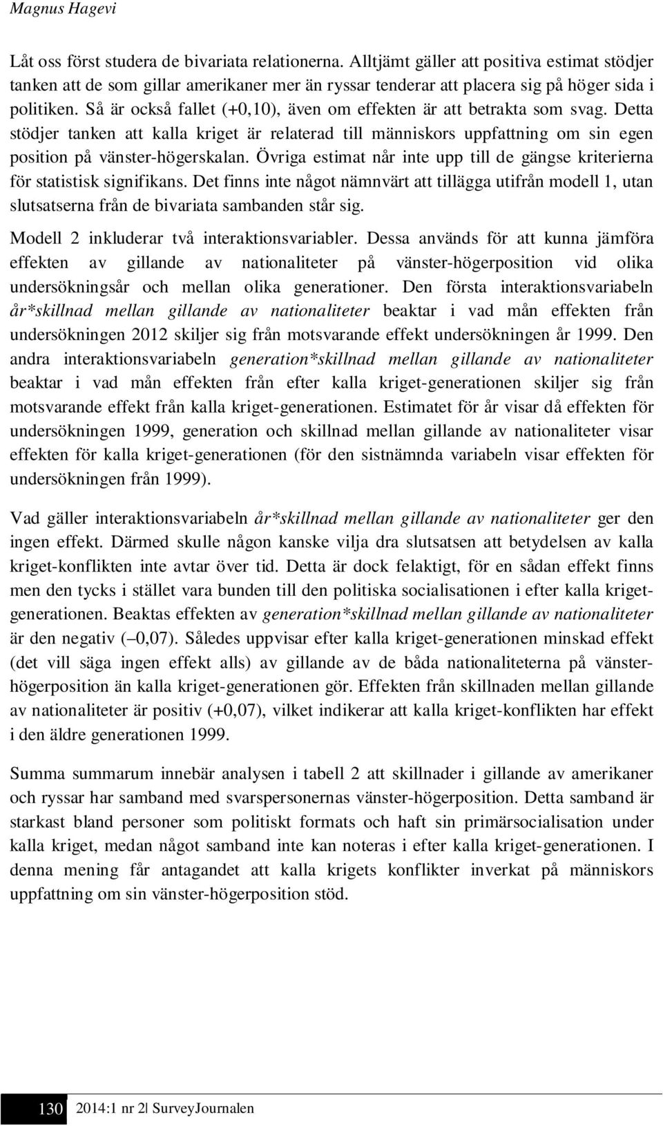 Så är också fallet (+0,10), även om effekten är att betrakta som svag. Detta stödjer tanken att kalla kriget är relaterad till människors uppfattning om sin egen position på vänster-högerskalan.