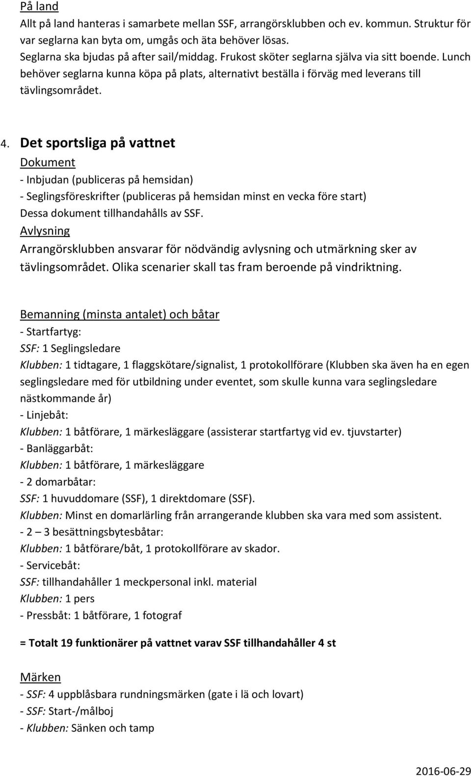 Det sportsliga på vattnet Dokument - Inbjudan (publiceras på hemsidan) - Seglingsföreskrifter (publiceras på hemsidan minst en vecka före start) Dessa dokument tillhandahålls av SSF.