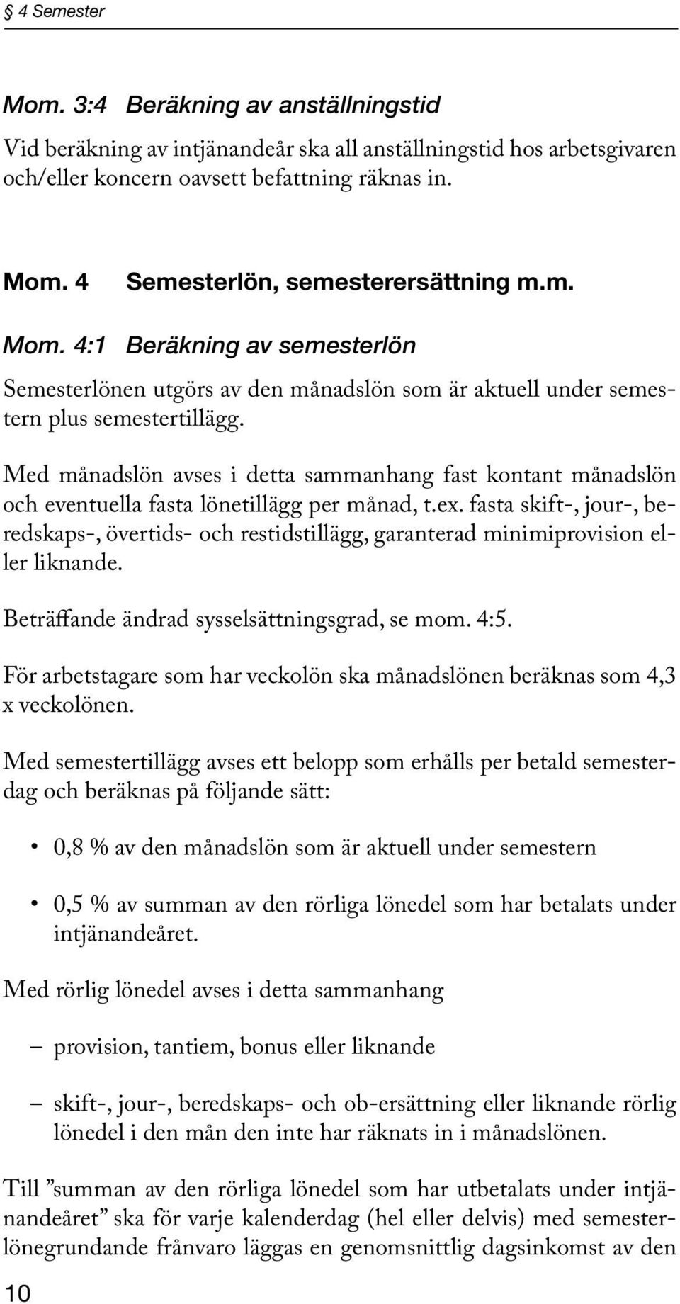 Med månadslön avses i detta sammanhang fast kontant månadslön och eventuella fasta lönetillägg per månad, t.ex.