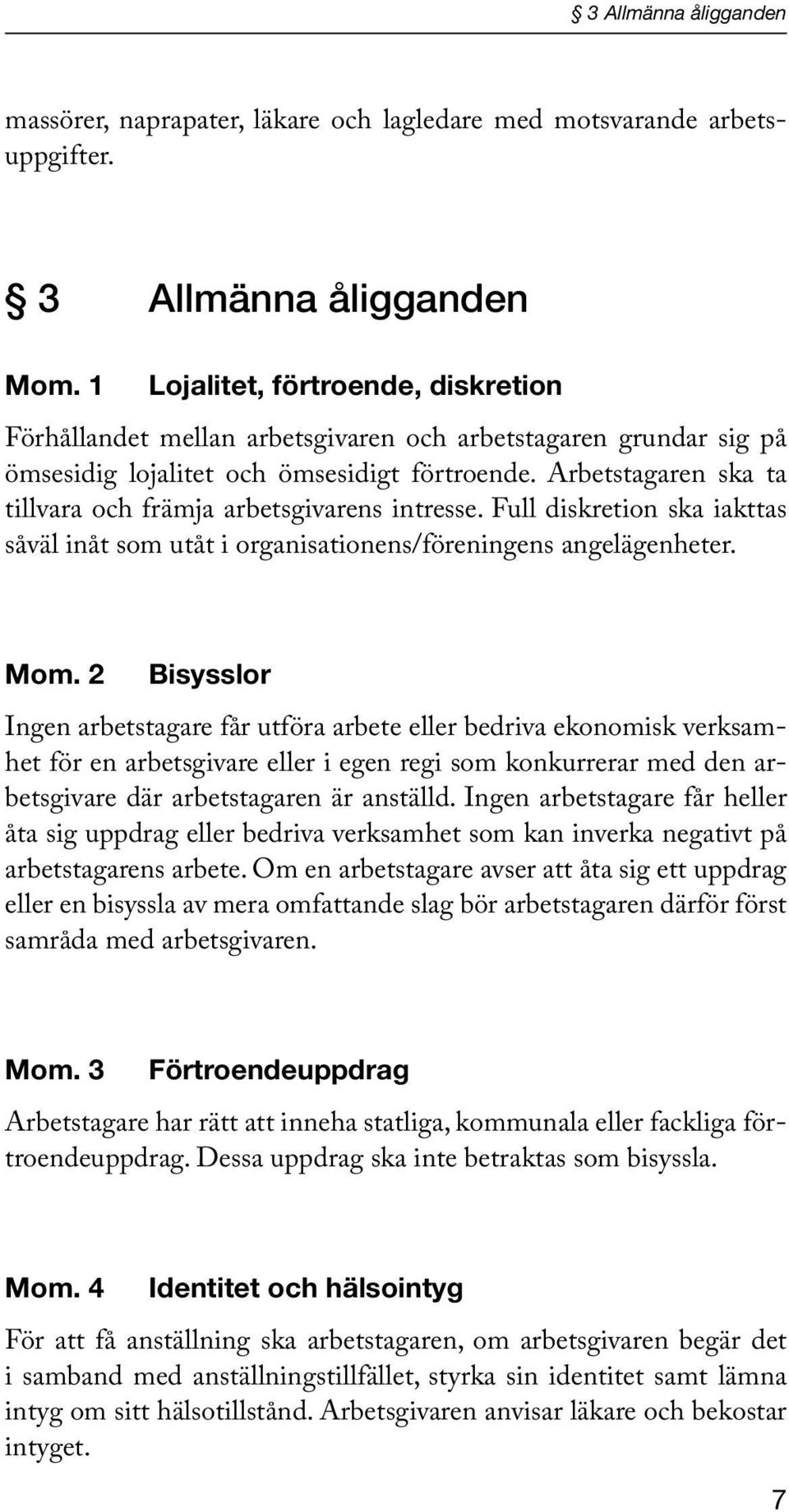 Arbetstagaren ska ta tillvara och främja arbetsgivarens intresse. Full diskretion ska iakttas såväl inåt som utåt i organisationens/föreningens angelägenheter. Mom.