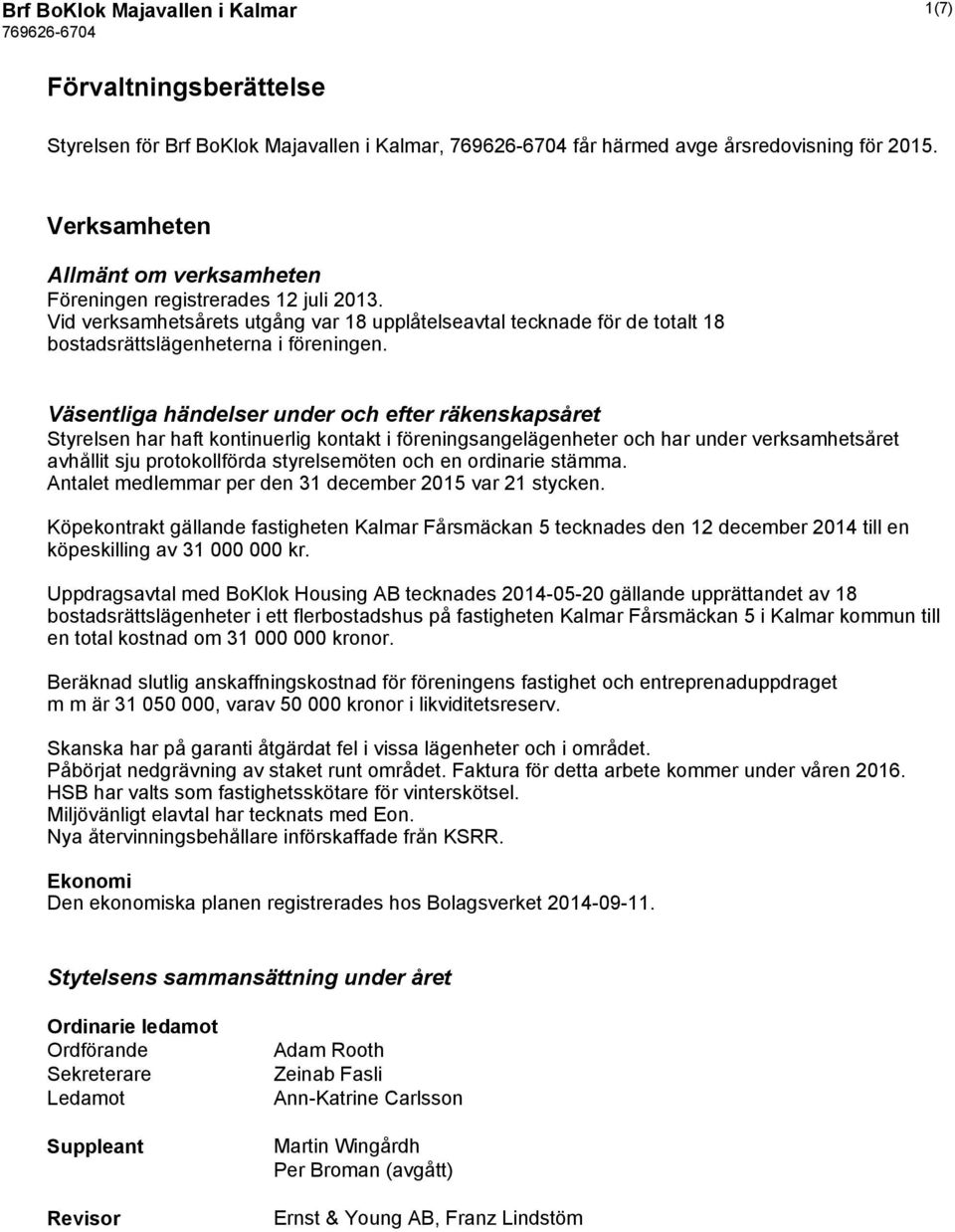 Väsentliga händelser under och efter räkenskapsåret Styrelsen har haft kontinuerlig kontakt i föreningsangelägenheter och har under verksamhetsåret avhållit sju protokollförda styrelsemöten och en