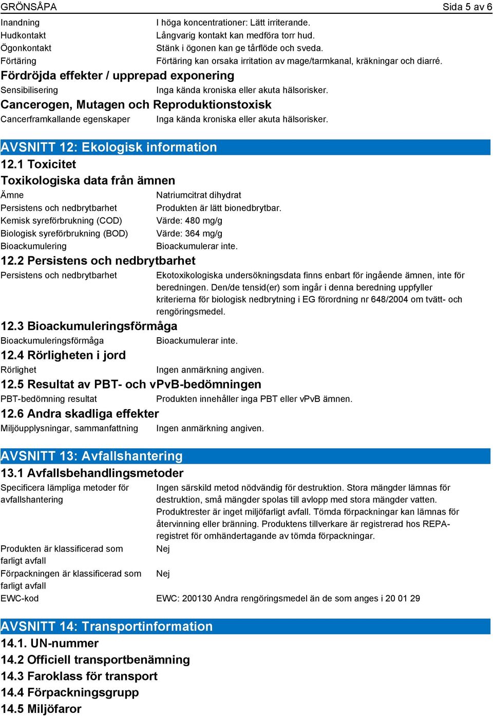 Cancerogen, Mutagen och Reproduktionstoxisk Cancerframkallande egenskaper Inga kända kroniska eller akuta hälsorisker. AVSNITT 12: Ekologisk information 12.