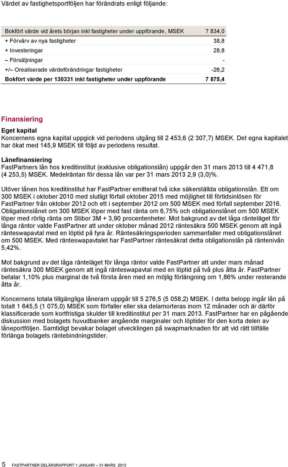 periodens utgång till 2 453,6 (2 307,7) MSEK. Det egna kapitalet har ökat med 145,9 MSEK till följd av periodens resultat.
