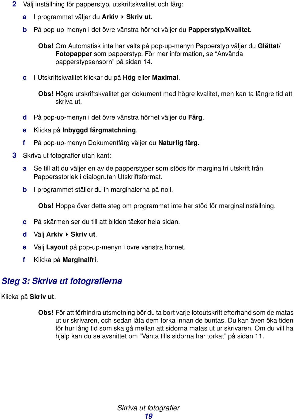 c I Utskriftskvalitet klickar du på Hög eller Maximal. Obs! Högre utskriftskvalitet ger dokument med högre kvalitet, men kan ta längre tid att skriva ut.