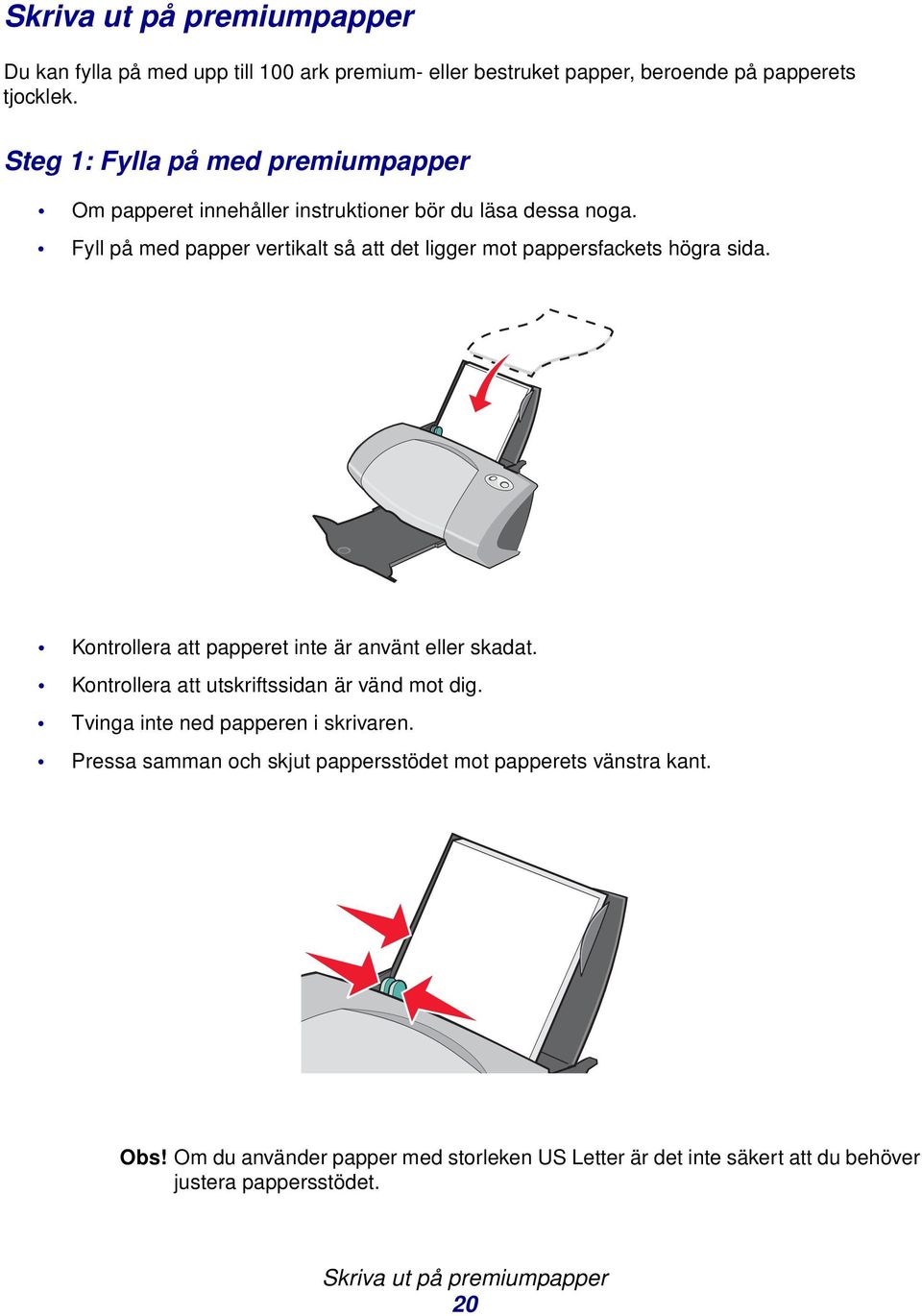 Fyll på med papper vertikalt så att det ligger mot pappersfackets högra sida. Kontrollera att papperet inte är använt eller skadat.