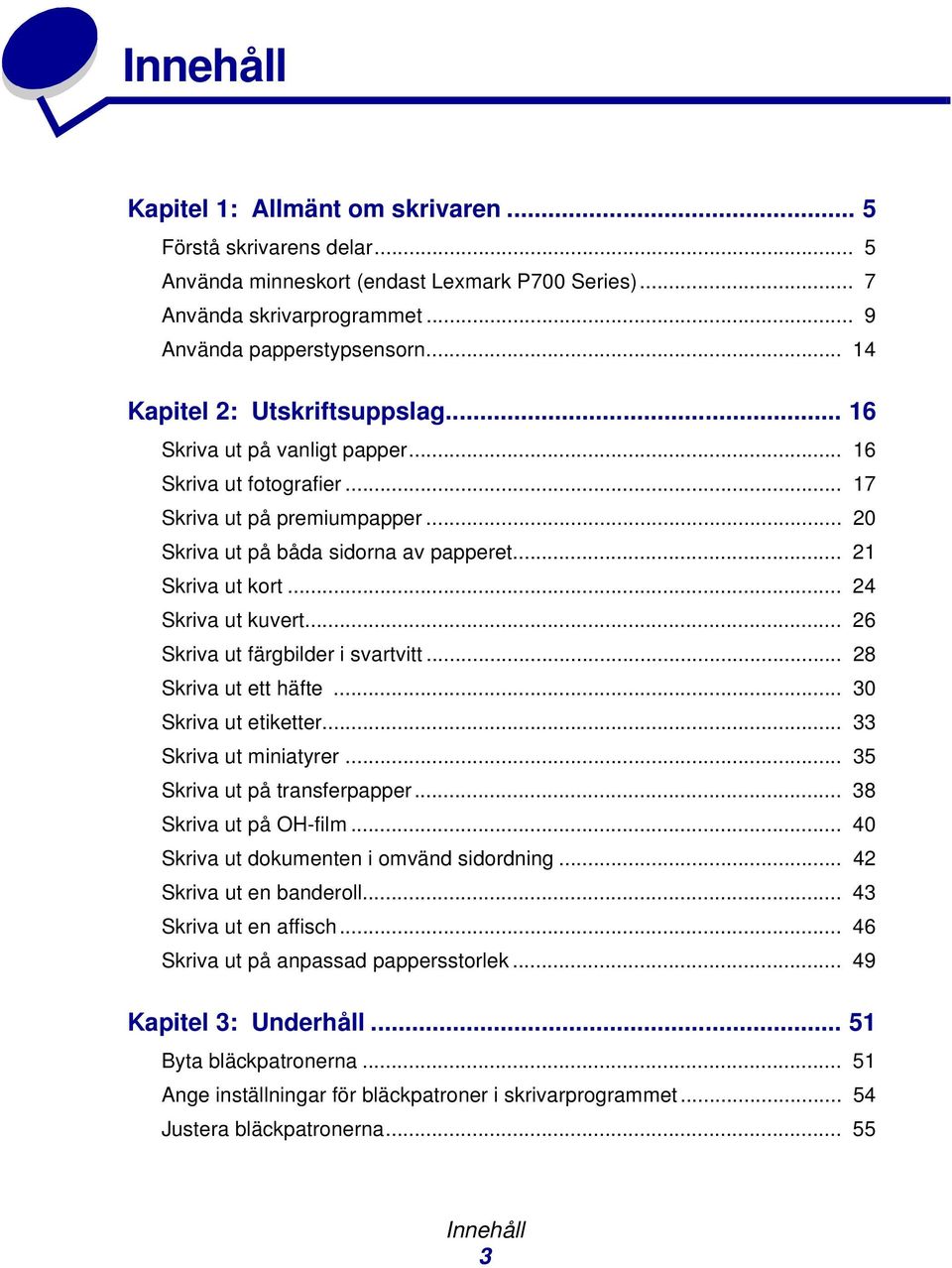 .. 24 Skriva ut kuvert... 26 Skriva ut färgbilder i svartvitt... 28 Skriva ut ett häfte... 30 Skriva ut etiketter... 33 Skriva ut miniatyrer... 35 Skriva ut på transferpapper... 38 Skriva ut på OH-film.